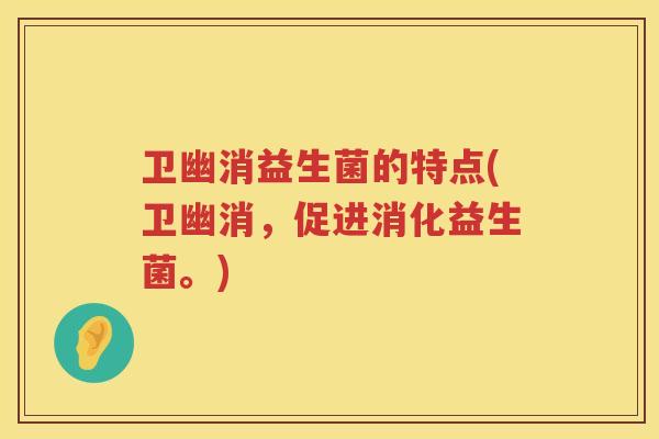 卫幽消益生菌的特点(卫幽消，促进消化益生菌。)