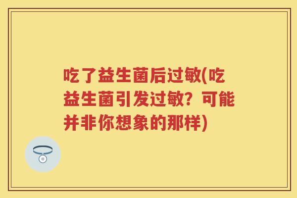 吃了益生菌后(吃益生菌引发？可能并非你想象的那样)