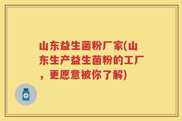 山东益生菌粉厂家(山东生产益生菌粉的工厂,更愿意被你了解) 山东益生菌粉厂家(山东生产益生菌粉的工厂,更愿意被你了解)
