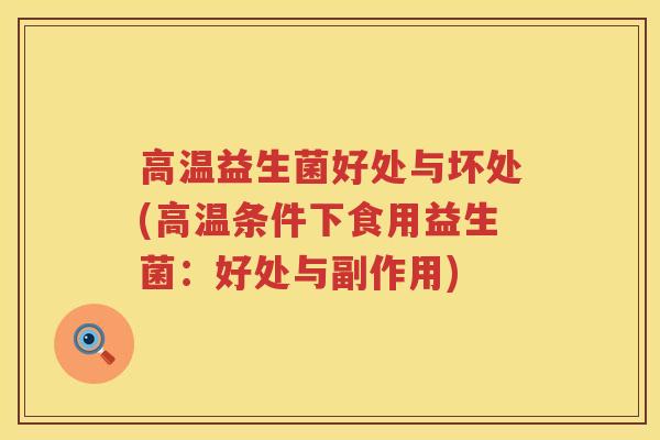 高温益生菌好处与坏处(高温条件下食用益生菌:好处与副作用) 高温益生菌好处与坏处(高温条件下食用益生菌:好处与副作用)