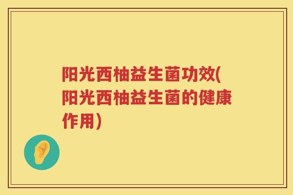 阳光西柚益生菌功效(阳光西柚益生菌的健康作用) 阳光西柚益生菌功效(阳光西柚益生菌的健康作用)