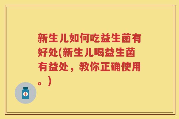 新生儿如何吃益生菌有好处(新生儿喝益生菌有益处,教你正确使用。) 新生儿如何吃益生菌有好处(新生儿喝益生菌有益处,教你正确使用。)