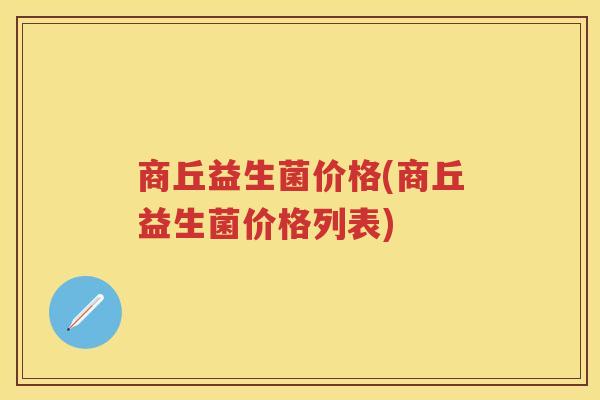 商丘益生菌价格(商丘益生菌价格列表)