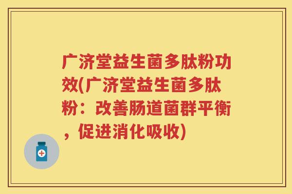 广济堂益生菌多肽粉功效(广济堂益生菌多肽粉：改善肠道菌群平衡，促进消化吸收)