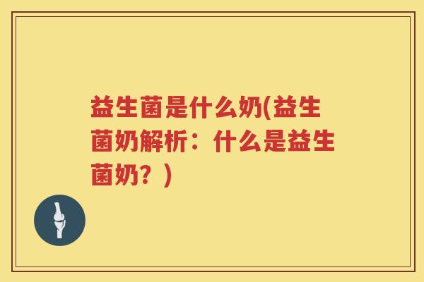 益生菌是什么奶(益生菌奶解析：什么是益生菌奶？)