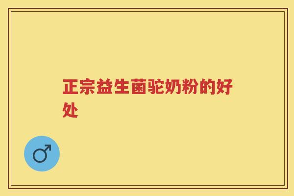 正宗益生菌驼奶粉的好处 正宗益生菌驼奶粉的好处