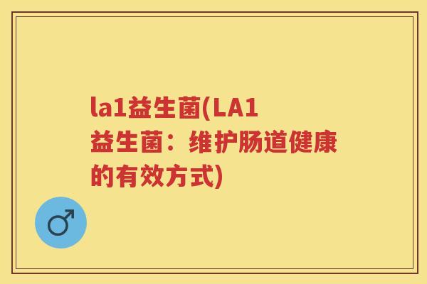 la1益生菌(LA1益生菌:维护肠道健康的有效方式) la1益生菌(LA1益生菌:维护肠道健康的有效方式)