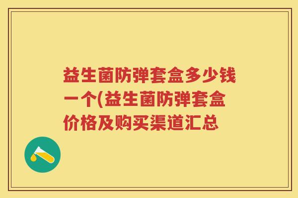 益生菌防弹套盒多少钱一个(益生菌防弹套盒价格及购买渠道汇总
