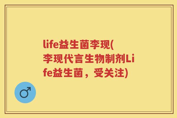 life益生菌李现(李现代言生物制剂Life益生菌,受关注) life益生菌李现(李现代言生物制剂Life益生菌,受关注)