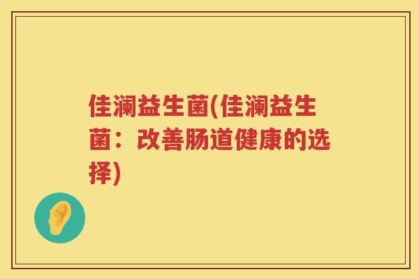 佳澜益生菌(佳澜益生菌：改善肠道健康的选择)
