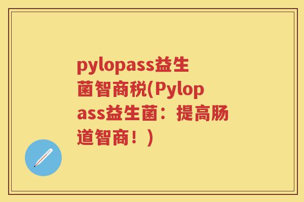 pylopass益生菌智商税(Pylopass益生菌：提高肠道智商！)