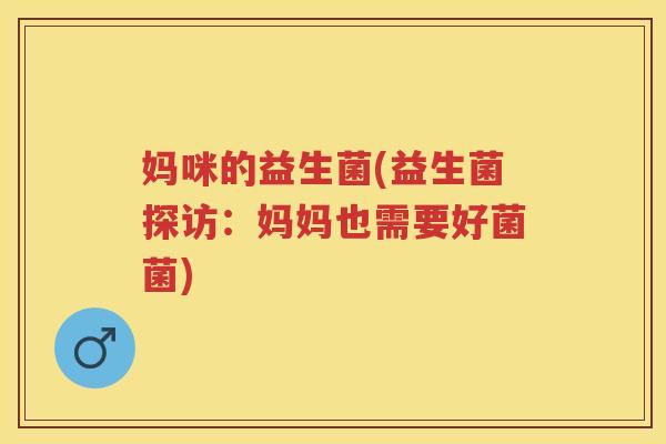 妈咪的益生菌(益生菌探访：妈妈也需要好菌菌)