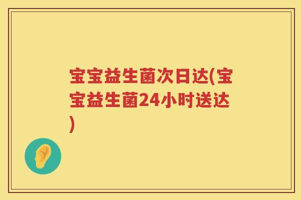 宝宝益生菌次日达(宝宝益生菌24小时送达) 宝宝益生菌次日达(宝宝益生菌24小时送达)