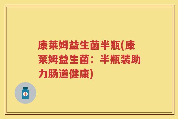 康莱姆益生菌半瓶(康莱姆益生菌:半瓶装助力肠道健康) 康莱姆益生菌半瓶(康莱姆益生菌:半瓶装助力肠道健康)