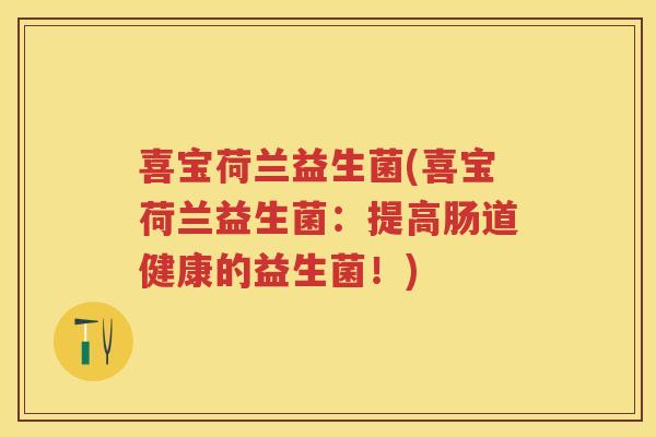 喜宝荷兰益生菌(喜宝荷兰益生菌:提高肠道健康的益生菌!) 喜宝荷兰益生菌(喜宝荷兰益生菌:提高肠道健康的益生菌!)