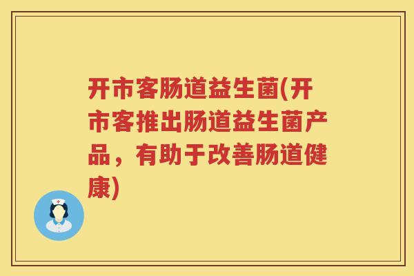 开市客肠道益生菌(开市客推出肠道益生菌产品,有助于改善肠道健康) 开市客肠道益生菌(开市客推出肠道益生菌产品,有助于改善肠道健康)