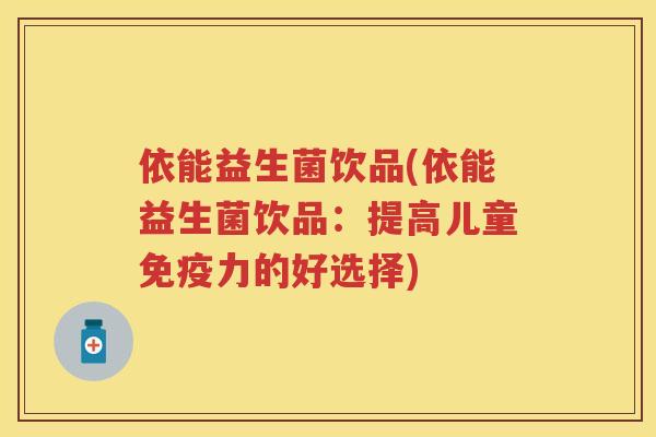 依能益生菌饮品(依能益生菌饮品：提高儿童力的好选择)