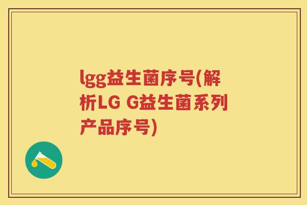 lgg益生菌序号(解析LG G益生菌系列产品序号) lgg益生菌序号(解析LG G益生菌系列产品序号)