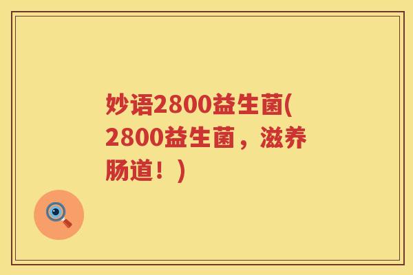 妙语2800益生菌(2800益生菌,滋养肠道!) 妙语2800益生菌(2800益生菌,滋养肠道!)