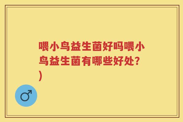 喂小鸟益生菌好吗喂小鸟益生菌有哪些好处?) 喂小鸟益生菌好吗喂小鸟益生菌有哪些好处?)