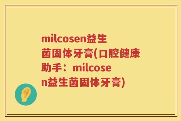 milcosen益生菌固体牙膏(口腔健康助手:milcosen益生菌固体牙膏) milcosen益生菌固体牙膏(口腔健康助手:milcosen益生菌固体牙膏)