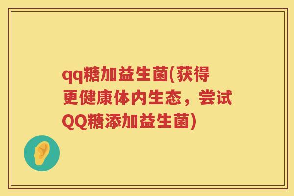 qq糖加益生菌(获得更健康体内生态,尝试QQ糖添加益生菌) qq糖加益生菌(获得更健康体内生态,尝试QQ糖添加益生菌)