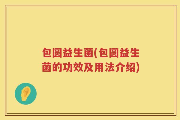 包圆益生菌(包圆益生菌的功效及用法介绍) 包圆益生菌(包圆益生菌的功效及用法介绍)