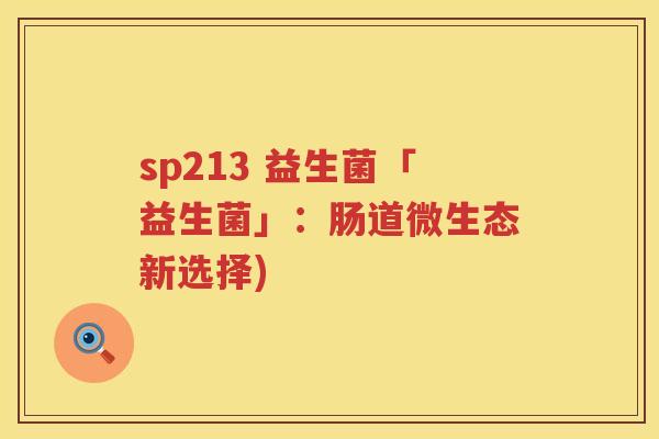 sp213 益生菌「益生菌」:肠道微生态新选择) sp213 益生菌「益生菌」:肠道微生态新选择)