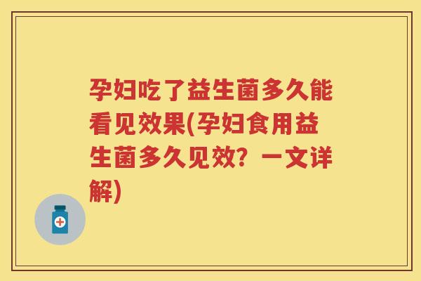 孕妇吃了益生菌多久能看见效果(孕妇食用益生菌多久见效?一文详解) 孕妇吃了益生菌多久能看见效果(孕妇食用益生菌多久见效?一文详解)