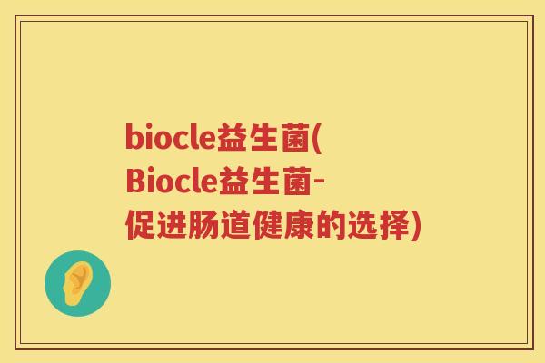 biocle益生菌(Biocle益生菌-促进肠道健康的选择) biocle益生菌(Biocle益生菌-促进肠道健康的选择)
