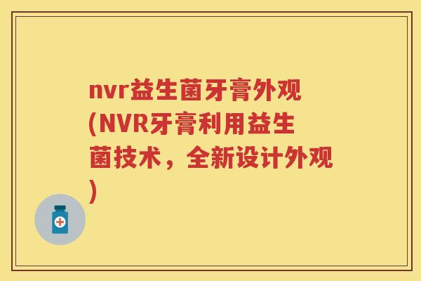 nvr益生菌牙膏外观(NVR牙膏利用益生菌技术,全新设计外观) nvr益生菌牙膏外观(NVR牙膏利用益生菌技术,全新设计外观)