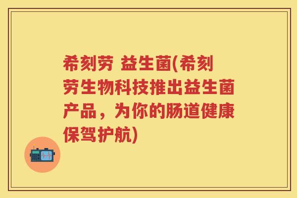 希刻劳 益生菌(希刻劳生物科技推出益生菌产品,为你的肠道健康保驾护航) 希刻劳 益生菌(希刻劳生物科技推出益生菌产品,为你的肠道健康保驾护航)