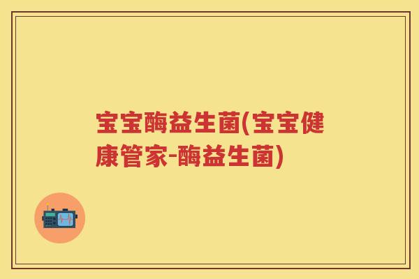 宝宝酶益生菌(宝宝健康管家-酶益生菌) 宝宝酶益生菌(宝宝健康管家-酶益生菌)