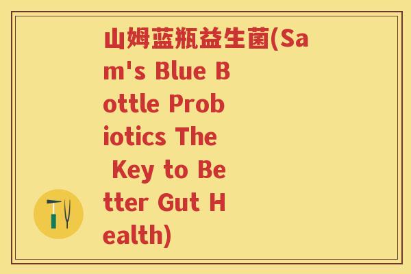 山姆蓝瓶益生菌(Sam's Blue Bottle Probiotics The Key to Better Gut Health) 山姆蓝瓶益生菌(Sam's Blue Bottle Probiotics The Key to Better Gut Health)