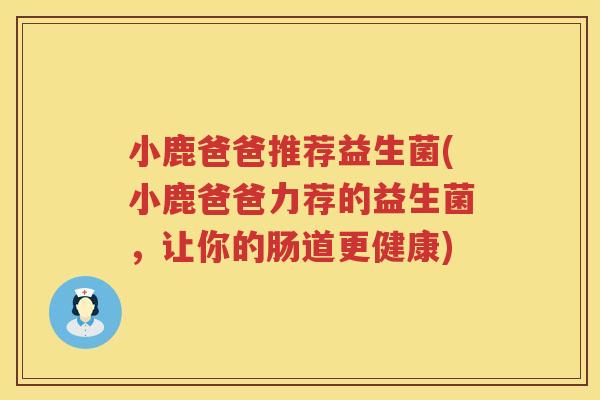 小鹿爸爸推荐益生菌(小鹿爸爸力荐的益生菌，让你的肠道更健康)