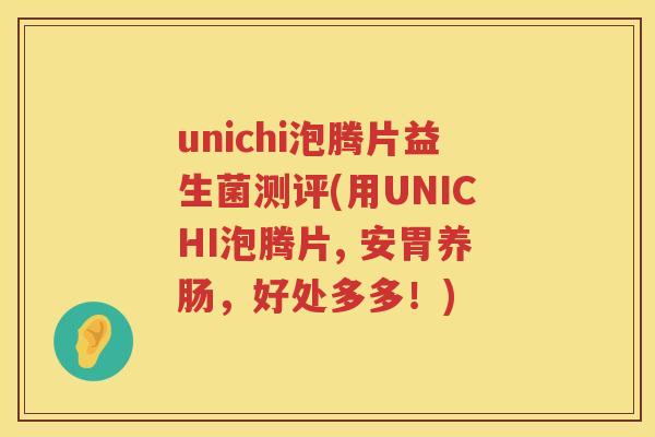 unichi泡腾片益生菌测评(用UNICHI泡腾片, 安胃养肠,好处多多!) unichi泡腾片益生菌测评(用UNICHI泡腾片, 安胃养肠,好处多多!)