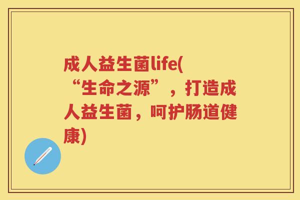 成人益生菌life(“生命之源”,打造成人益生菌,呵护肠道健康) 成人益生菌life(“生命之源”,打造成人益生菌,呵护肠道健康)
