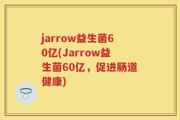 jarrow益生菌60亿(Jarrow益生菌60亿,促进肠道健康) jarrow益生菌60亿(Jarrow益生菌60亿,促进肠道健康)