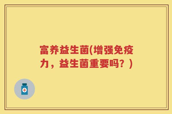 富养益生菌(增强力，益生菌重要吗？)