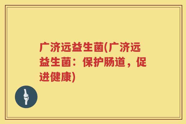 广济远益生菌(广济远益生菌：保护肠道，促进健康)