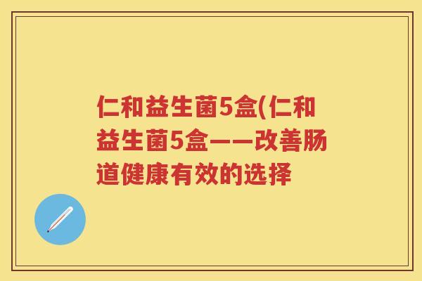 仁和益生菌5盒(仁和益生菌5盒——改善肠道健康有效的选择