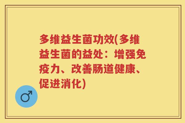 多维益生菌功效(多维益生菌的益处:增强力、改善肠道健康、促进消化) 多维益生菌功效(多维益生菌的益处:增强力、改善肠道健康、促进消化)
