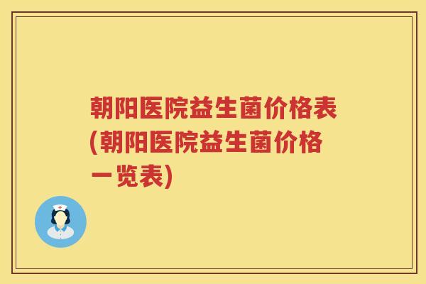 朝阳医院益生菌价格表(朝阳医院益生菌价格一览表) 朝阳医院益生菌价格表(朝阳医院益生菌价格一览表)
