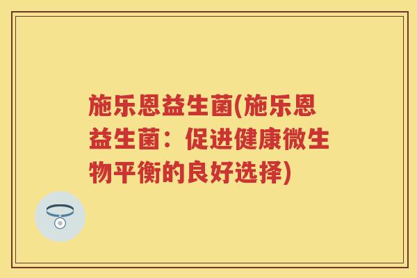 施乐恩益生菌(施乐恩益生菌：促进健康微生物平衡的良好选择)