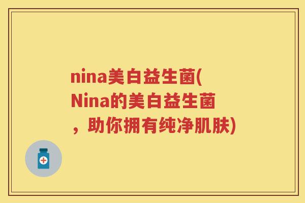 nina美白益生菌(Nina的美白益生菌，助你拥有纯净)