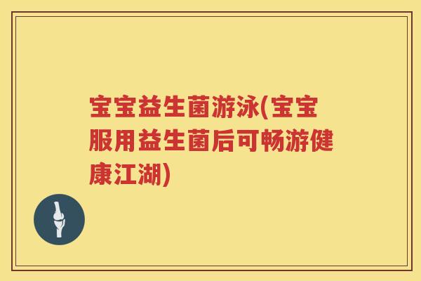 宝宝益生菌游泳(宝宝服用益生菌后可畅游健康江湖) 宝宝益生菌游泳(宝宝服用益生菌后可畅游健康江湖)