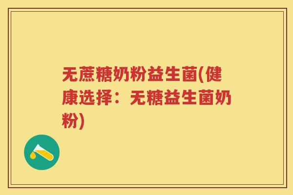 无蔗糖奶粉益生菌(健康选择:无糖益生菌奶粉) 无蔗糖奶粉益生菌(健康选择:无糖益生菌奶粉)