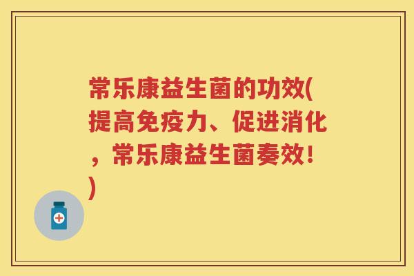 常乐康益生菌的功效(提高力、促进消化,常乐康益生菌奏效!) 常乐康益生菌的功效(提高力、促进消化,常乐康益生菌奏效!)