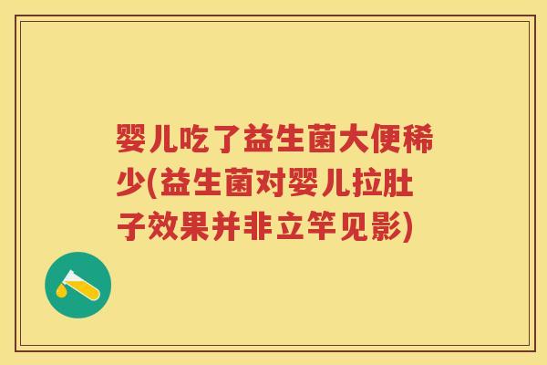 婴儿吃了益生菌大便稀少(益生菌对婴儿拉肚子效果并非立竿见影) 婴儿吃了益生菌大便稀少(益生菌对婴儿拉肚子效果并非立竿见影)