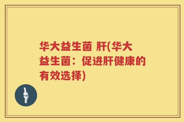 华大益生菌 (华大益生菌:促进健康的有效选择) 华大益生菌 (华大益生菌:促进健康的有效选择)